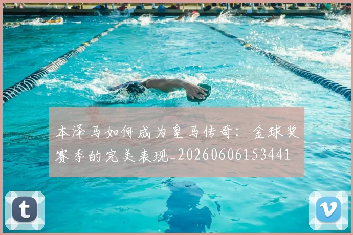 本泽马如何成为皇马传奇:金球奖赛季的完美表现_20260606153441