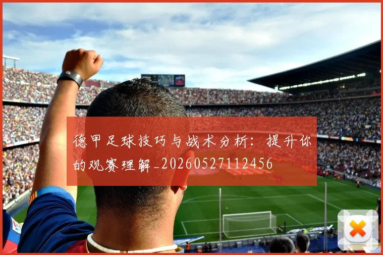 德甲足球技巧与战术分析：提升你的观赛理解_20260527112456