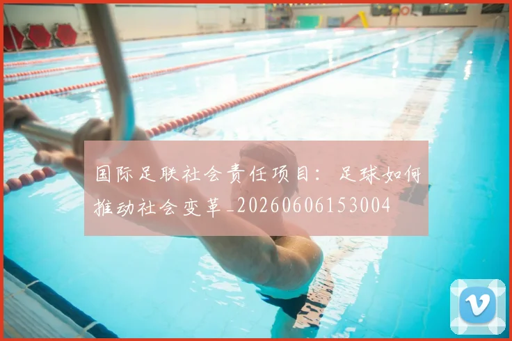 国际足联社会责任项目:足球如何推动社会变革_20260606153004