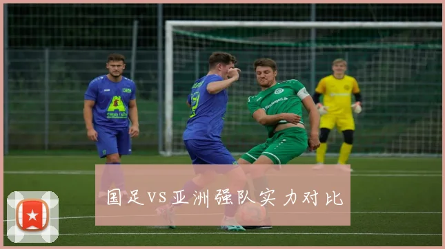 国足vs亚洲强队实力对比