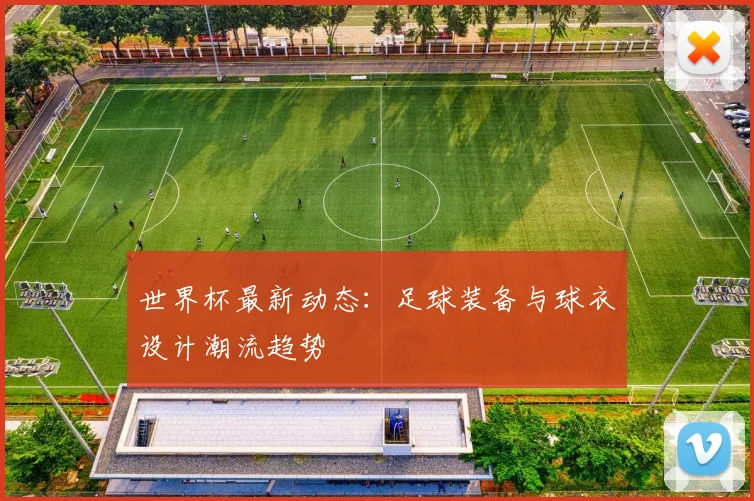 世界杯最新动态：足球装备与球衣设计潮流趋势