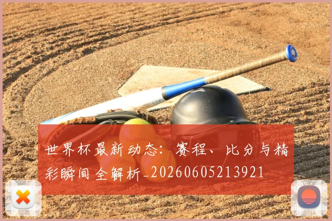 世界杯最新动态：赛程、比分与精彩瞬间全解析_20260605213921