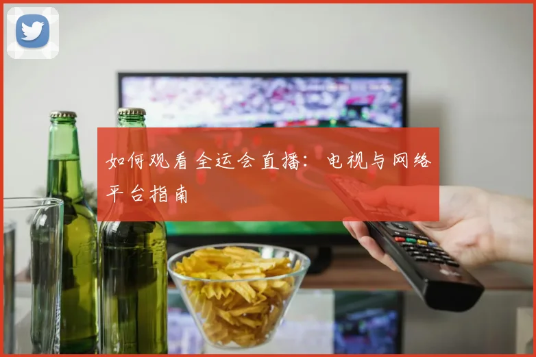 如何观看全运会直播：电视与网络平台指南